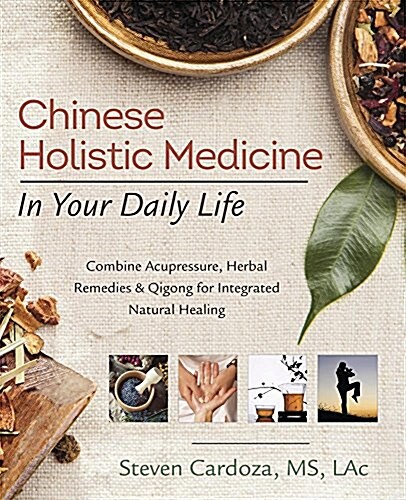 Chinese Holistic Medicine in Your Daily Life: Combine Acupressure, Herbal Remedies & Qigong for Integrated Natural Healing (Paperback)