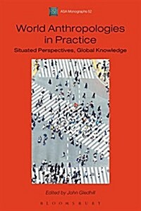 World Anthropologies in Practice : Situated Perspectives, Global Knowledge (Paperback)