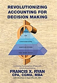 Revolutionizing Accounting for Decision Making: Combining the Disciplines of Lean with Activity Based Costing (Hardcover)