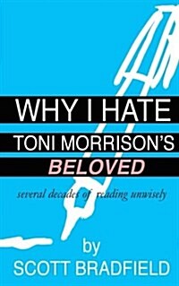 Why I Hate Toni Morrisons Beloved: Several Decades of Reading Unwisely (Paperback)