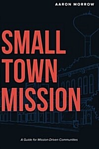 Small Town Mission: A Guide for Mission-Driven Communities (Paperback)