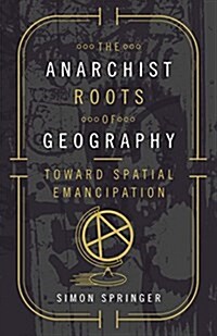 The Anarchist Roots of Geography: Toward Spatial Emancipation (Paperback)