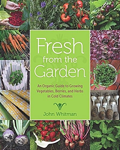 Fresh from the Garden: An Organic Guide to Growing Vegetables, Berries, and Herbs in Cold Climates (Hardcover)