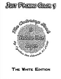 Just F*cking Color 3 (the White Edition): The Adult Coloring Book Designed to Release Your Anger with Intense 3D Swear Word Coloring Book Pages (Adult (Paperback)