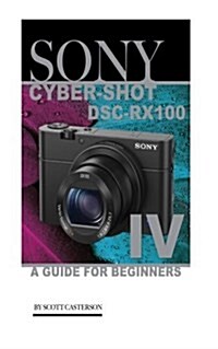 Sony Cyber-Shot Dsc-Rx100 IV: A Guide for Beginners (Paperback)