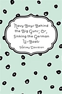 Navy Boys Behind the Big Guns; Or, Sinking the German U-Boats (Paperback)