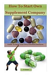 How to Start Own Supplement Company: Guide to Start Your Own Nutrition Business (Paperback)