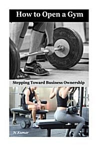 How to Open a Gym: Stepping Toward Business Ownership (Paperback)