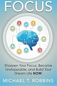 Focus: Sharpen Your Focus, Become Unstoppable and Build Your Dream Life Now! (Paperback)