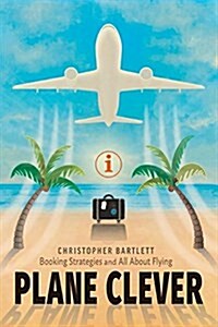 Plane Clever: Booking Strategies and All about Flying (Paperback)
