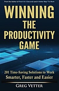Winning the Productivity Game: 201 Time-Saving Solutions to Work Smarter, Faster and Easier (Paperback)