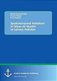 Spatiotemporal Variations in Urban Air Quality of Lahore, Pakistan (Paperback)