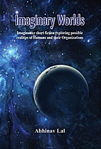 Imaginary Worlds - Imaginative Short Fiction Exploring Possible Realities of Humans and Their Organizations (Hardcover)