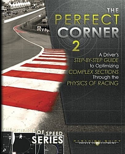 The Perfect Corner 2: A Drivers Step-By-Step Guide to Optimizing Complex Sections Through the Physics of Racing (Paperback)