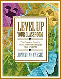 Level Up Your Classroom: The Quest to Gamify Your Lessons and Engage Your Students: The Quest to Gamify Your Lessons and Engage Your Students (Paperback)