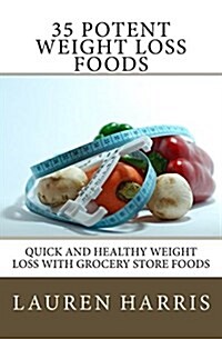 35 Potent Weight Loss Foods: Quick and Healthy Weight Loss with Grocery Store Foods (Paperback)