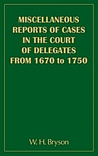 Miscellaneous Reports of Cases in the Court of Delegates from 1670 to 1750 (Hardcover)