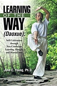 Learning of the Way (Daoxue): Self-Cultivation Through Neo-Confucian Learning, Kungfu, and Martial Arts (Paperback)