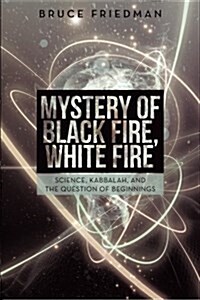Mystery of Black Fire, White Fire: Science, Kabbalah, and the Question of Beginnings (Paperback)