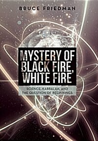 Mystery of Black Fire, White Fire: Science, Kabbalah, and the Question of Beginnings (Hardcover)