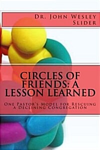 Circles of Friends: A Lesson Learned: A Model for Rescuing a Declining Congregation (Paperback)