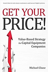 Get Your Price!: Value-Based Strategy for Capital Equipment Companies Volume 1 (Paperback)