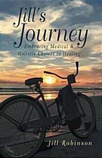 Jills Journey: Embracing Medical & Holistic Choices to Healing (Paperback)