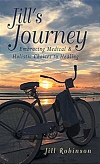 Jills Journey: Embracing Medical & Holistic Choices to Healing (Hardcover)