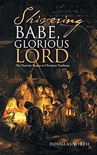 Shivering Babe, Glorious Lord: The Nativity Stories in Christian Tradition (Hardcover)