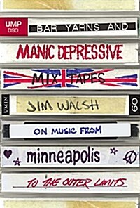 Bar Yarns and Manic-Depressive Mixtapes: Jim Walsh on Music from Minneapolis to the Outer Limits (Hardcover)