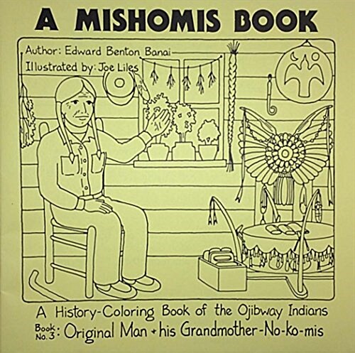 A Mishomis Book, a History-Coloring Book of the Ojibway Indians: Book 3: Original Man & His Grandmother-No-Ko-MIS Volume 3 (Paperback)