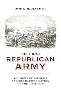 The First Republican Army: The Army of Virginia and the Radicalization of the Civil War (Hardcover)