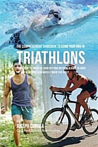 The Comprehensive Guidebook to Using Your Rmr in Triathlons: Learn How to Speed Up Your Resting Metabolic Rate to Drop Fat and Generate Lean Muscle Wh (Paperback)