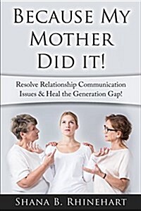 Because My Mother Did It!: Resolve Relationship Communication Issues & Heal the Generation Gap! (Paperback)