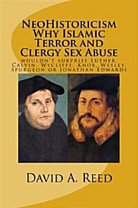 Neohistoricism Why Islamic Terror and Clergy Sex Abuse: Wouldnt Surprise Luther, Calvin, Wycliffe, Knox, Wesley, Spurgeon or Jonathan Edwards (Paperback)
