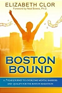 Boston Bound: A 7-Year Journey to Overcome Mental Barriers and Qualify for the Boston Marathon (Paperback)