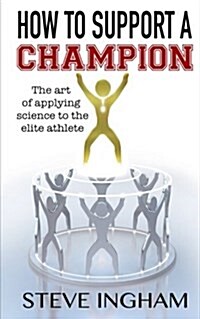 How to Support a Champion: The Art of Applying Science to the Elite Athlete (Paperback)