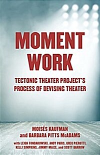 Moment Work: Tectonic Theater Projects Process of Devising Theater (Paperback)