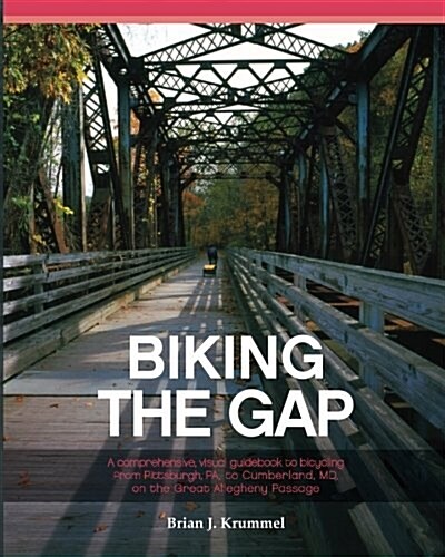 Biking the Gap: A Comprehensive, Visual Guidebook to Bicycling from Pittsburgh, Pa, to Cumberland, MD, on the Great Allegheny Passage (Paperback)