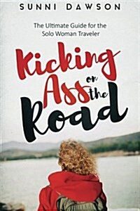Kicking Ass on the Road the Ultimate Guide for the Solo Woman Traveler: Travel Cheap, Travel Safe & Have the Time of Your Life! (Paperback)