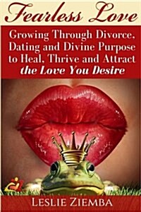 Fearless Love: Growing Through Divorce, Dating and Divine Purpose: Heal, Thrive and Attract the Love You Desire (Paperback)