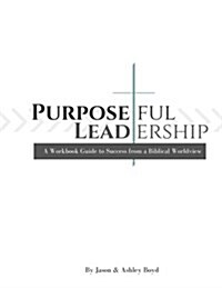 Purposeful Leadership: A Workbook Guide to Success from a Biblical Worldview (Paperback)