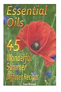 Essential Oils 45 Wonderful Summer Diffuser Blends: (Essential Oils, Diffuser Recipes and Blends, Aromatherapy) (Paperback)