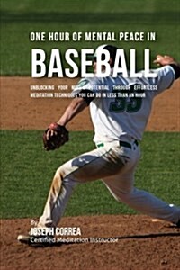 One Hour of Mental Peace in Baseball: Unblocking Your Minds Potential Through Effortless Meditation Techniques You Can Do in Less Than an Hour (Paperback)
