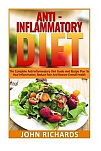 Anti-Inflammatory Diet: The Complete Anti-Inflammatory Diet Guide and Recipe Plan to Heal Inflammation, Reduce Pain, and Restore Overall Healt (Paperback)