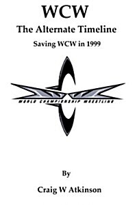 WCW: The Atlernate Timeline: Saving WCW in 1999 (Paperback)