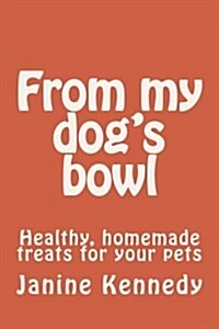 From My Dogs Bowl: Healthy, Homemade Treats for Your Pets (Paperback)