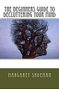 The Beginners Guide to Decluttering Your Mind (Paperback)