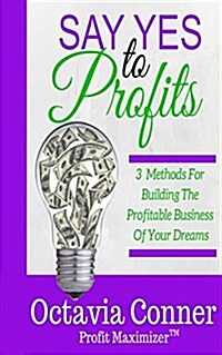Say Yes to Profits: 3 Methods for Building the Profitable Business of Your Dreams (Paperback)