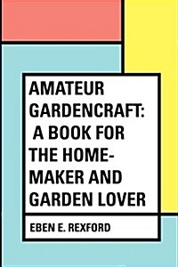 Amateur Gardencraft: A Book for the Home-Maker and Garden Lover (Paperback)